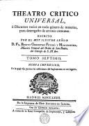TEATRO CRITICO UNIVERSAL, ó Discursos varios en todo género de materias, para desengaño de errores comunes: ESCRITO POR EL MUY ILUSTRE SEÑOR D. FR. BENITO GERONYMO FEYJOÓ Y MONTENEGRO, Maestro General del Orden de San Benito, del Consejo de S.M. [et]c
