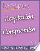 Terapia de Aceptación y Compromiso. ACT. Manual de Técnicas y Terapias.
