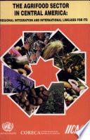 The agrifood sector in Central America: Regional integration and international linkages for its