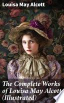 The Complete Works of Louisa May Alcott (Illustrated)
