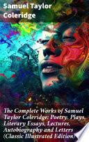 The Complete Works of Samuel Taylor Coleridge: Poetry, Plays, Literary Essays, Lectures, Autobiography and Letters (Classic Illustrated Edition)