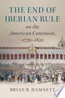 The End of Iberian Rule on the American Continent, 1770-1830