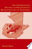 The International Politics of Post-Conflict Reconstruction in Guatemala