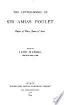 The Letter-Books of Sir Amias Poulet, Keeper of Mary Queen of Scots. Edited by J. Morris, Etc