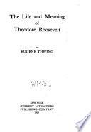 The life and meaning of Theodore Roosevelt