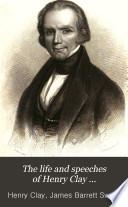 The Life and Speeches of Henry Clay ...