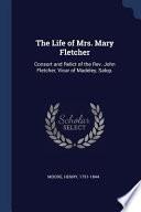 The Life of Mrs. Mary Fletcher: Consort and Relict of the REV. John Fletcher, Vicar of Madeley, Salop.