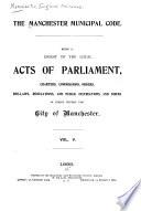 The Manchester Municipal Code: Being a Digest of the Local Acts of Parliament, Charters, Commissions, Orders, Bye-laws, Regulations and Public Instructions and Forms in Force Within the City of Manchester