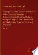 The Papers of James Madison: Purchased by Order of Congress, Being His Correspondence and Reports of Debates During the Congress of the Confederation, and His Reports of Debates in the Federal Convention