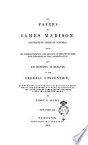 The Papers of James Madison, Purchased by Order of the Congress Being His Correspondence and Reports of Debates During the Congress of the Confederation and His Reports of Debates in the Federal Convention