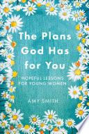 The Plans God Has for You: Hopeful Lessons for Young Women