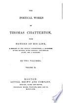 The Poetical Works of Thomas Chatterton with Notices of His Life A History of the Rowley Controversy, a Selection of His Letters, Notes Critical and Explanatory, and a Glossary, in Two Volumes