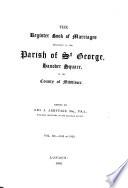 The register book of marriages belonging to the parish of St. George, ed. by J.H. Chapman [and] (G.J. Armytage). 1725 to