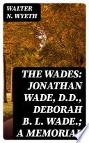 The Wades: Jonathan Wade, D.D., Deborah B. L. Wade.; A Memorial