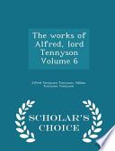 The Works of Alfred, Lord Tennyson Volume 6 - Scholar's Choice Edition