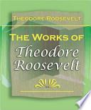 The Works of Theodore Roosevelt