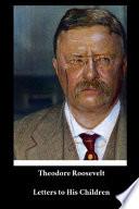 Theodore Roosevelt - Letters to His Children
