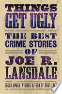 Things Get Ugly: The Best Crime Fiction of Joe R. Lansdale