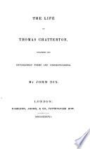 Thomas Chatterton: The life of Thomas Chatterton including his unpublished poems and correspondence