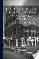 Titus Livius's Roman History, With the Supplement of J. Freinsheim. Tr., With Notes