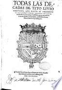 Todas las Decadas de Tito Liuio Paduano, que hasta al presente se hallaron y fueron impressas en Latin, traduzidas en Romançe Castellano, agora nueuamente reconosçidas y emendadas, y añadidas de mas libros sobre la vieja traslaçion