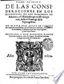 Tomo primero - segundo! de las consideraciones en los Euangelios de los domingos de Aduiento, y festiuidades que en este tiempo caen, hasta el domingo de la Septuagesima. Por el. R.P.M. fray Alonso de Cabrera ..