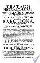 Tratado historico-legal del real palacio antiguo y su quarto nuevo de la encellentissima ciudad de Barcelona y de los officios de sus alcaydes o concerjes