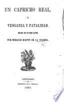 Un Capricho Real, ó Venganza y Fatalidad. Drama en cuatro actos [and in prose].