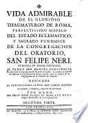 Vida admirable de el Glorioso thaumaturgo de Roma... fundador de la congregación del Oratorio, S. Felipe Neri...