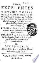 Vida, excelentes virtudes, y obras miraculosas del santo fray Pedro de Alcantara, ... Escrita por fray Iuan de Santa Maria, predicador, y padre de la misma prouincia ..